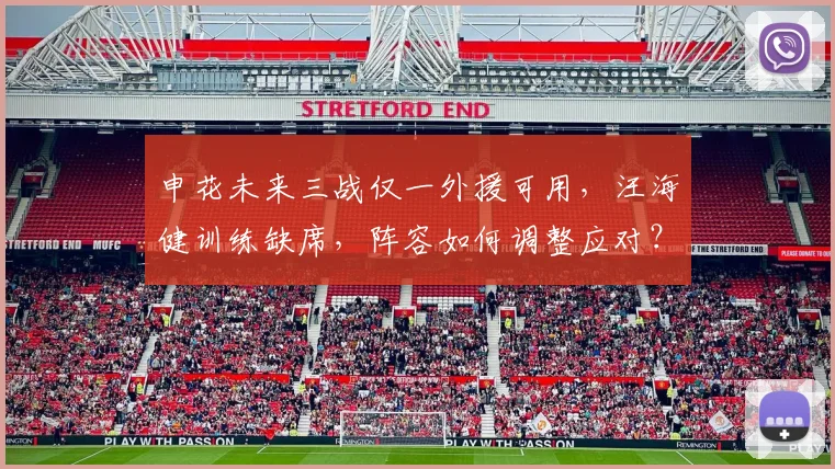 申花未来三战仅一外援可用，汪海健训练缺席，阵容如何调整应对？
