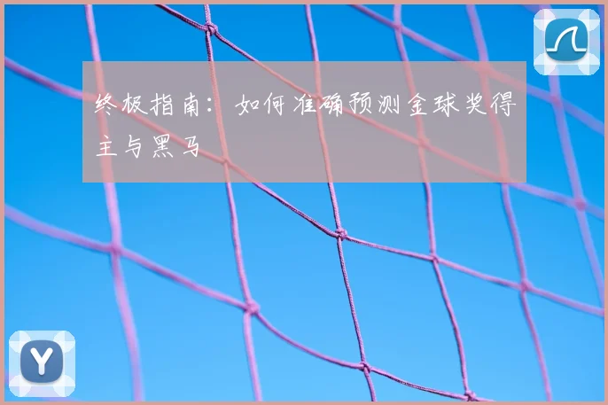 终极指南：如何准确预测金球奖得主与黑马