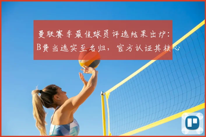 曼联赛季最佳球员评选结果出炉：B费当选实至名归，官方认证其核心价值